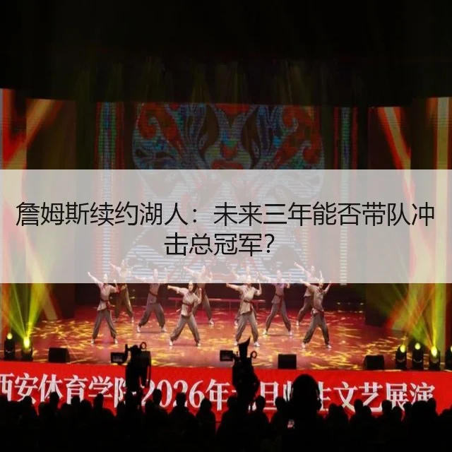 詹姆斯续约湖人：未来三年能否带队冲击总冠军？